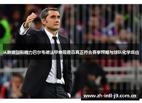 从数据到影响力巴尔韦德法甲表现是否真正符合赛季预期与球队化学反应 从数据到影响力巴尔韦德法甲表现是否真正符合赛季预期与球队化学反应