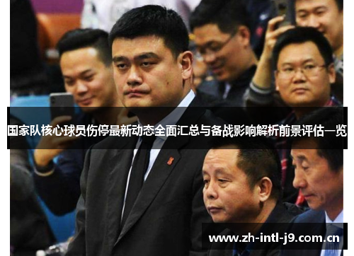 国家队核心球员伤停最新动态全面汇总与备战影响解析前景评估一览